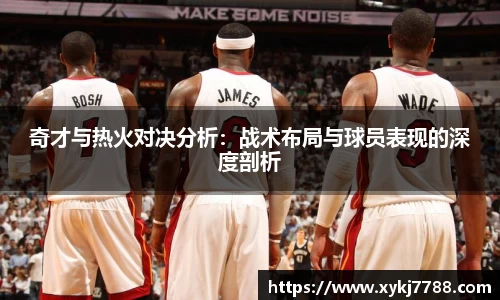 奇才与热火对决分析：战术布局与球员表现的深度剖析