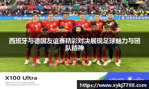 西班牙与德国友谊赛精彩对决展现足球魅力与团队精神