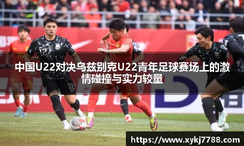 中国U22对决乌兹别克U22青年足球赛场上的激情碰撞与实力较量